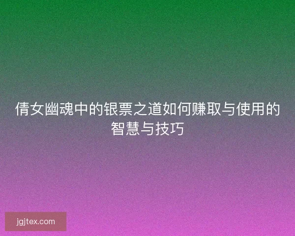 倩女幽魂中的银票之道如何赚取与使用的智慧与技巧