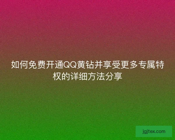 如何免费开通QQ黄钻并享受更多专属特权的详细方法分享