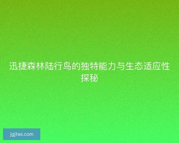 迅捷森林陆行鸟的独特能力与生态适应性探秘