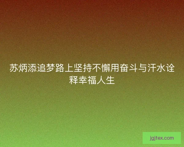 苏炳添追梦路上坚持不懈用奋斗与汗水诠释幸福人生